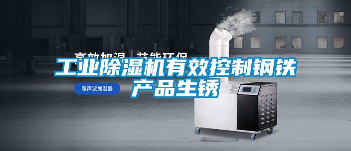 工業(yè)除濕機有效控制鋼鐵產(chǎn)品生銹