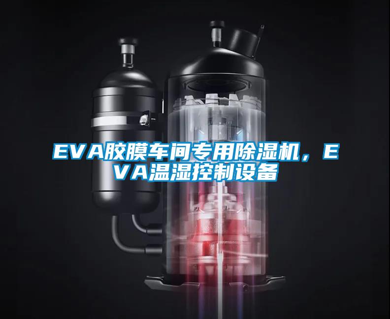 EVA膠膜車(chē)間專(zhuān)用除濕機(jī)，EVA溫濕控制設(shè)備
