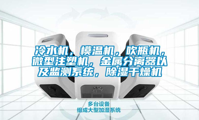 冷水機(jī)，模溫機(jī)，吹瓶機(jī)，微型注塑機(jī)，金屬分離器以及監(jiān)測(cè)系統(tǒng)，除濕干燥機(jī)
