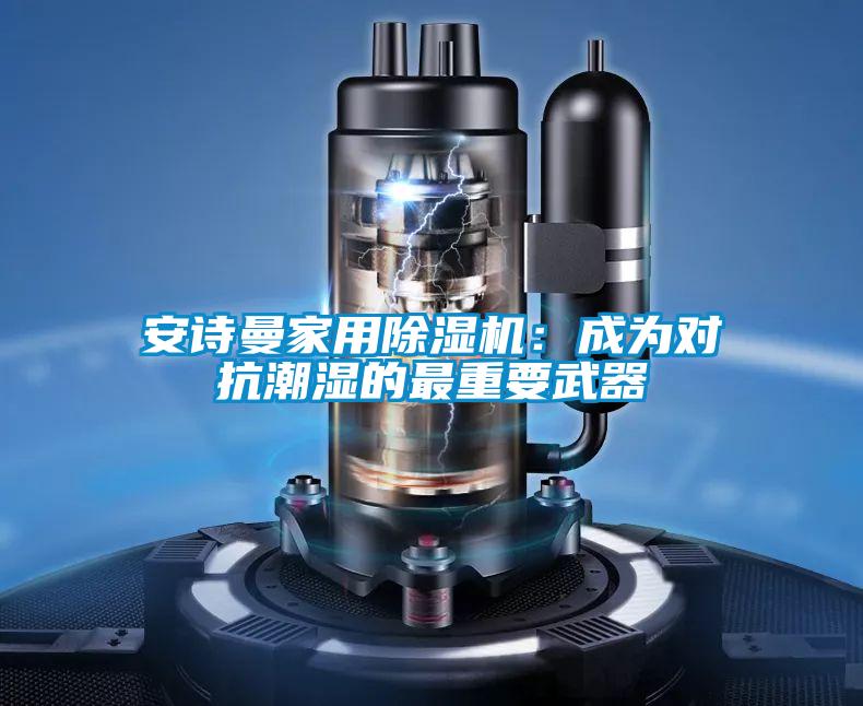 安詩曼家用除濕機(jī)：成為對抗潮濕的最重要武器