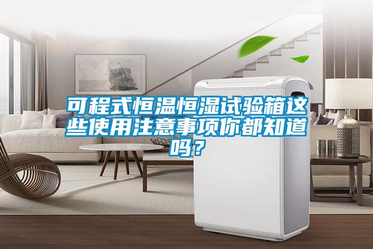 可程式恒溫恒濕試驗(yàn)箱這些使用注意事項(xiàng)你都知道嗎？