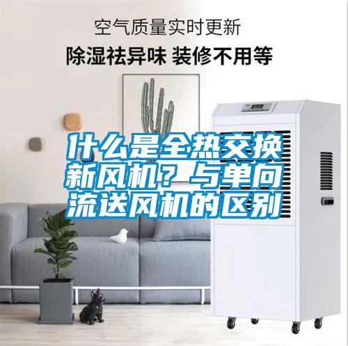 什么是全熱交換新風機？與單向流送風機的區別