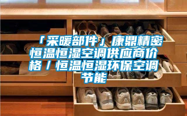 「采暖部件」康鼎精密恒溫恒濕空調(diào)供應(yīng)商價(jià)格／恒溫恒濕環(huán)保空調(diào)節(jié)能