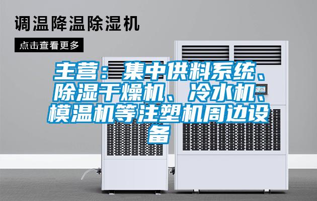 主營：集中供料系統、除濕干燥機、冷水機、模溫機等注塑機周邊設備
