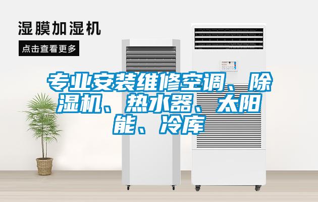 專業(yè)安裝維修空調(diào)、除濕機(jī)、熱水器、太陽(yáng)能、冷庫(kù)