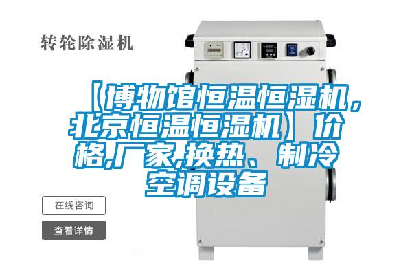 【博物館恒溫恒濕機(jī)，北京恒溫恒濕機(jī)】?jī)r(jià)格,廠家,換熱、制冷空調(diào)設(shè)備
