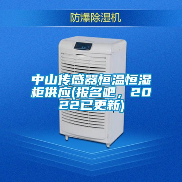 中山傳感器恒溫恒濕柜供應(報名吧，2022已更新)
