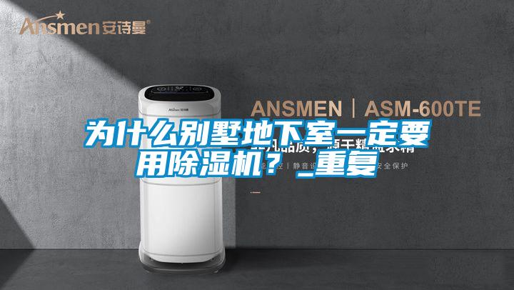 為什么別墅地下室一定要用除濕機(jī)？_重復(fù)