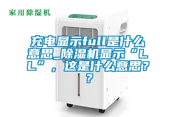 充電顯示full是什么意思_除濕機(jī)顯示“LL”，這是什么意思？？