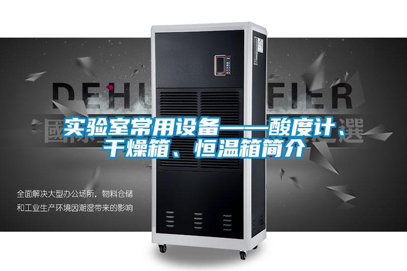 實驗室常用設備——酸度計、干燥箱、恒溫箱簡介