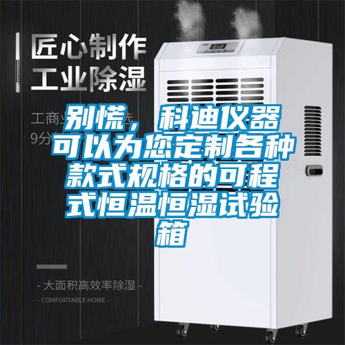 別慌，科迪儀器可以為您定制各種款式規(guī)格的可程式恒溫恒濕試驗(yàn)箱