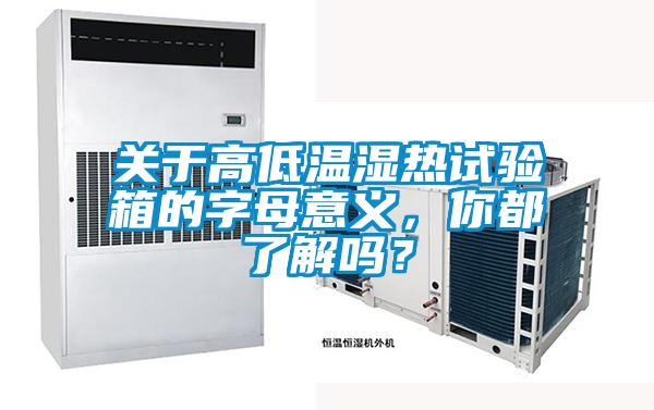 關(guān)于高低溫濕熱試驗(yàn)箱的字母意義，你都了解嗎？