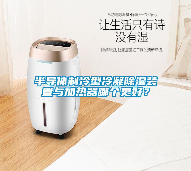 半導體制冷型冷凝除濕裝置與加熱器哪個更好？