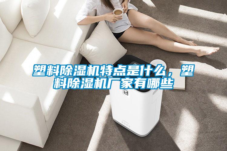 塑料除濕機(jī)特點(diǎn)是什么，塑料除濕機(jī)廠家有哪些