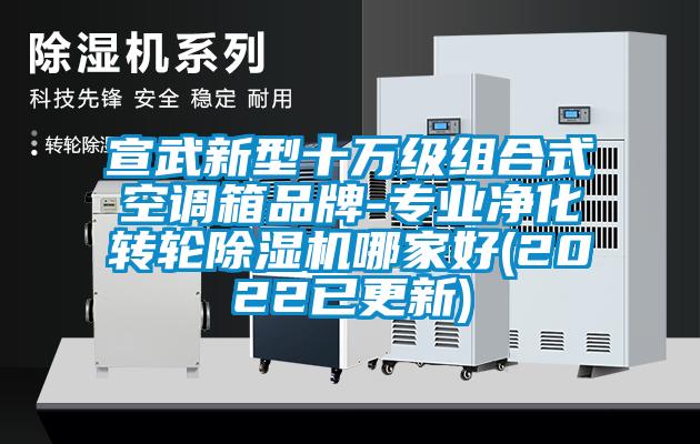 宣武新型十萬級組合式空調(diào)箱品牌-專業(yè)凈化轉(zhuǎn)輪除濕機哪家好(2022已更新)