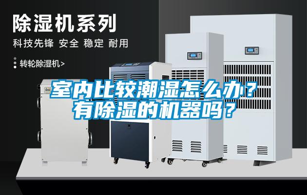 室內(nèi)比較潮濕怎么辦？有除濕的機(jī)器嗎？