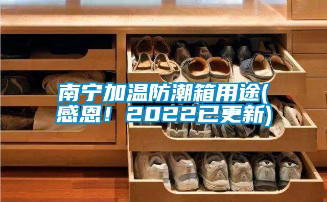 南寧加溫防潮箱用途(感恩！2022已更新)