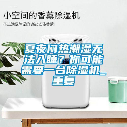 夏夜悶熱潮濕無(wú)法入睡？你可能需要一臺(tái)除濕機(jī)_重復(fù)