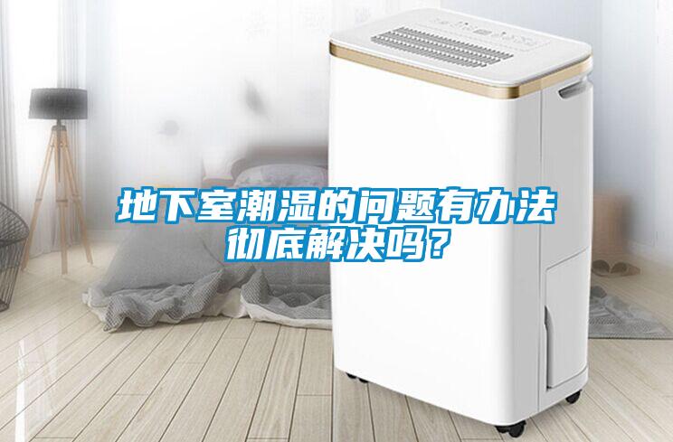 地下室潮濕的問題有辦法徹底解決嗎？