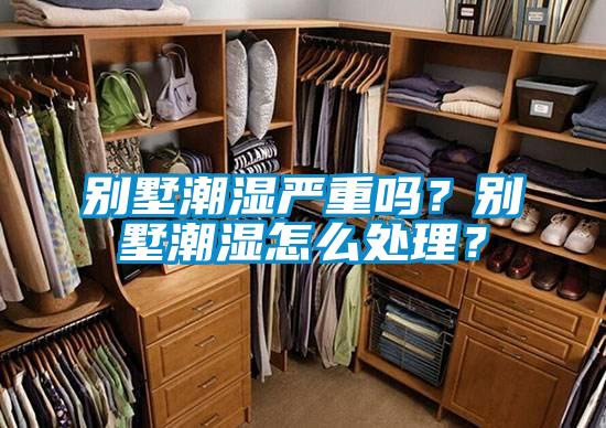 別墅潮濕嚴(yán)重嗎？別墅潮濕怎么處理？