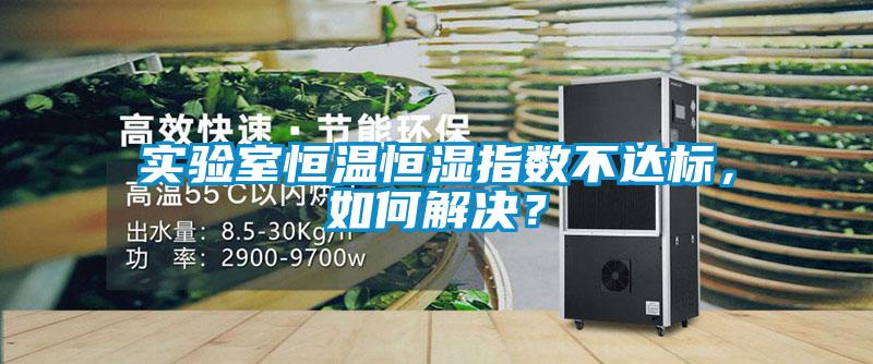實(shí)驗(yàn)室恒溫恒濕指數(shù)不達(dá)標(biāo)，如何解決？