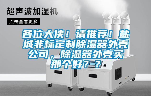 各位大俠！請推薦！鹽城非標定制除濕器外殼公司，除濕器外殼買那個好？？