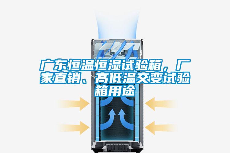廣東恒溫恒濕試驗(yàn)箱，廠家直銷(xiāo)、高低溫交變?cè)囼?yàn)箱用途
