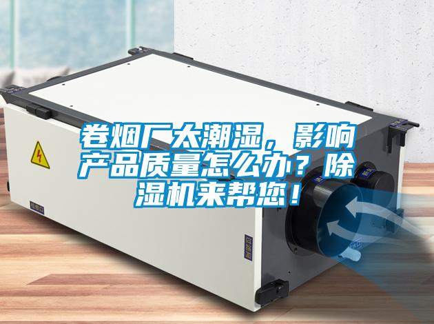 卷煙廠太潮濕，影響產(chǎn)品質(zhì)量怎么辦？除濕機來幫您！