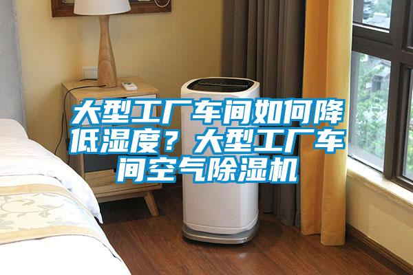 大型工廠車間如何降低濕度？大型工廠車間空氣除濕機