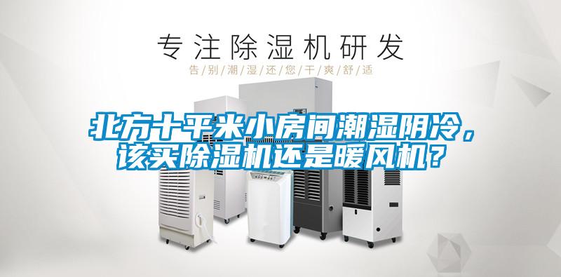 北方十平米小房間潮濕陰冷，該買除濕機還是暖風機？