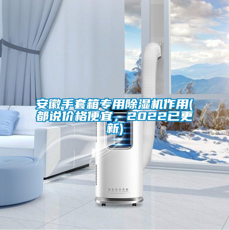 安徽手套箱專用除濕機(jī)作用(都說價(jià)格便宜，2022已更新)