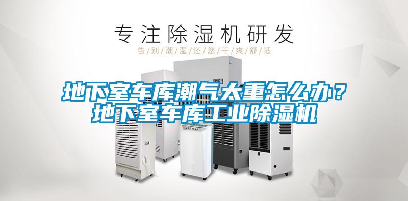 地下室車庫(kù)潮氣太重怎么辦？地下室車庫(kù)工業(yè)除濕機(jī)