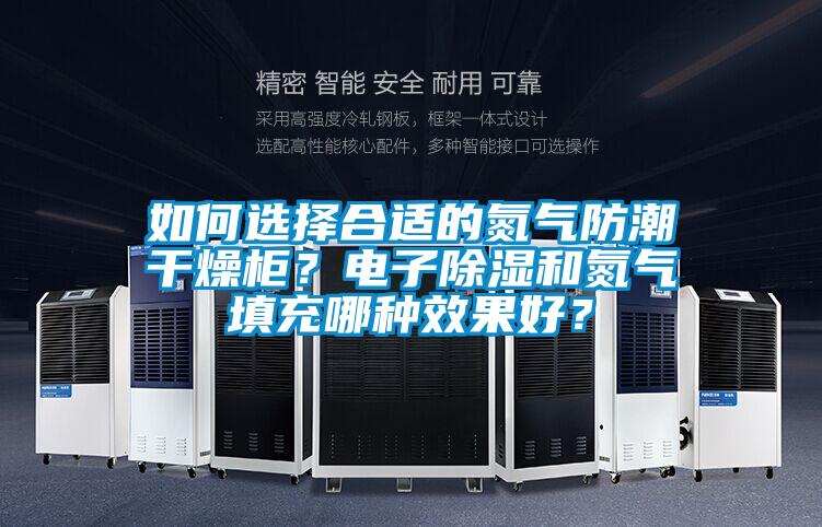 如何選擇合適的氮氣防潮干燥柜？電子除濕和氮氣填充哪種效果好？