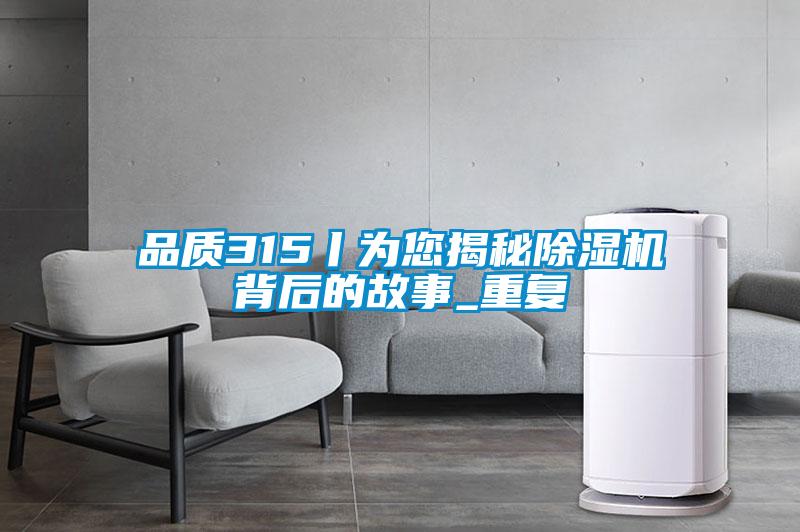 品質(zhì)315丨為您揭秘除濕機背后的故事_重復
