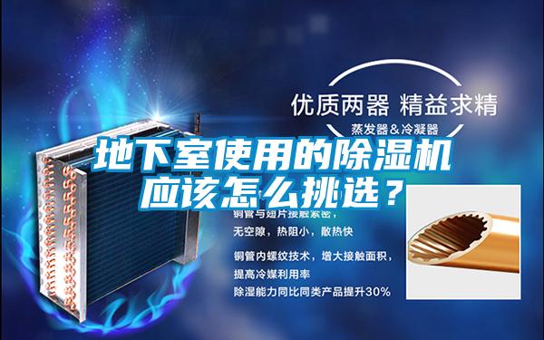 地下室使用的除濕機(jī)應(yīng)該怎么挑選？