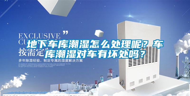 地下車庫(kù)潮濕怎么處理呢？車庫(kù)潮濕對(duì)車有壞處嗎？