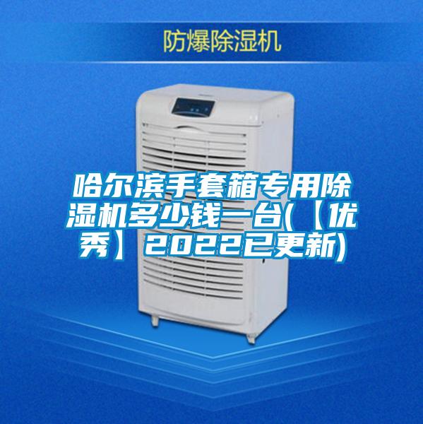 哈爾濱手套箱專(zhuān)用除濕機(jī)多少錢(qián)一臺(tái)(【優(yōu)秀】2022已更新)