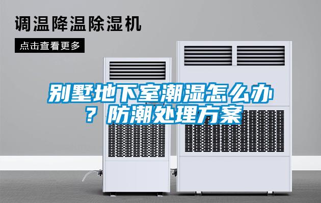 別墅地下室潮濕怎么辦？防潮處理方案