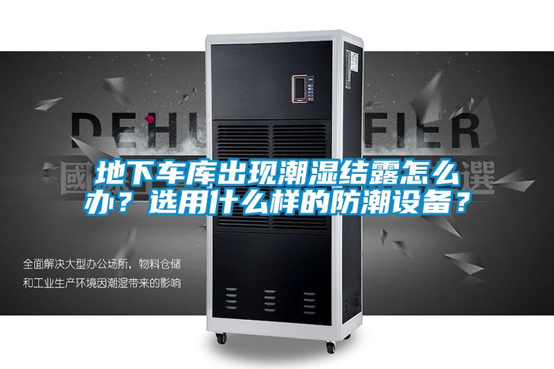 地下車庫出現(xiàn)潮濕結(jié)露怎么辦？選用什么樣的防潮設(shè)備？