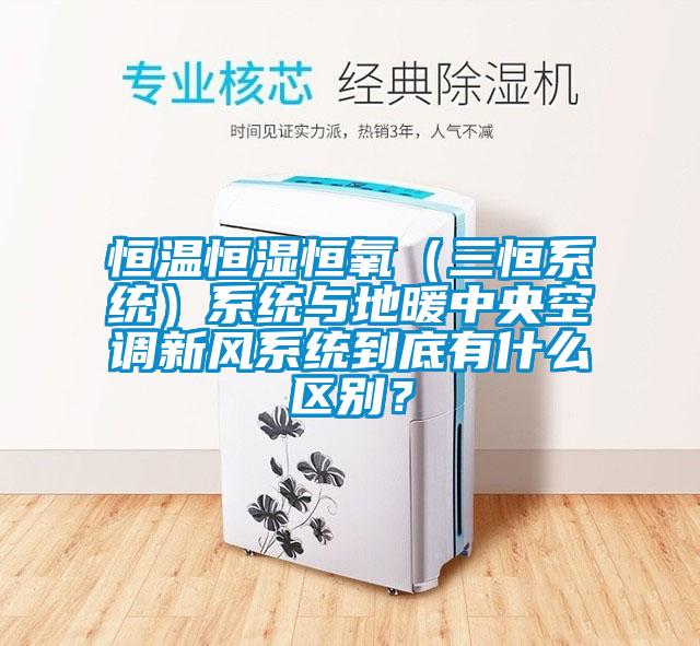 恒溫恒濕恒氧（三恒系統(tǒng)）系統(tǒng)與地暖中央空調(diào)新風(fēng)系統(tǒng)到底有什么區(qū)別？