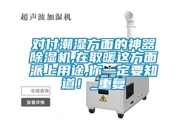 對付潮濕方面的神器除濕機(jī),在取暖這方面派上用途,你一定要知道！_重復(fù)