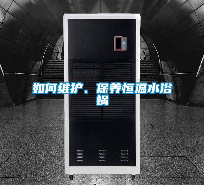 如何維護、保養(yǎng)恒溫水浴鍋