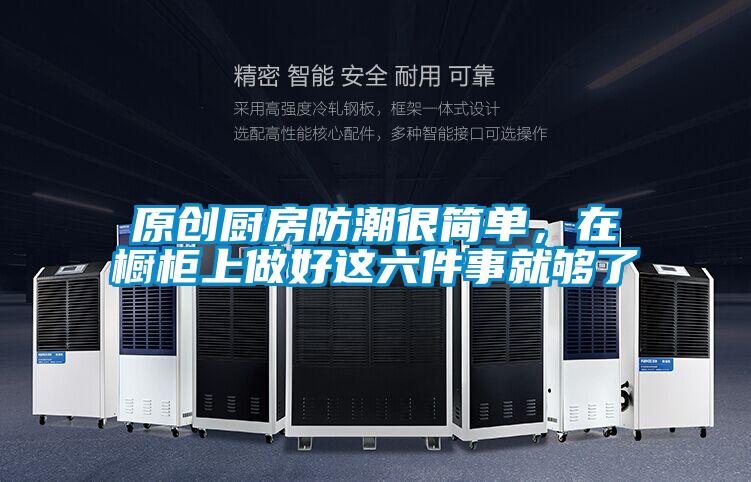 原創(chuàng)廚房防潮很簡單，在櫥柜上做好這六件事就夠了