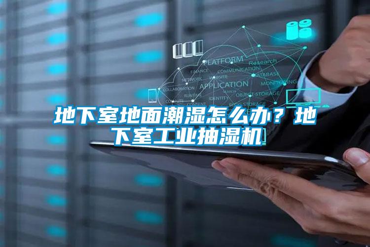 地下室地面潮濕怎么辦？地下室工業(yè)抽濕機