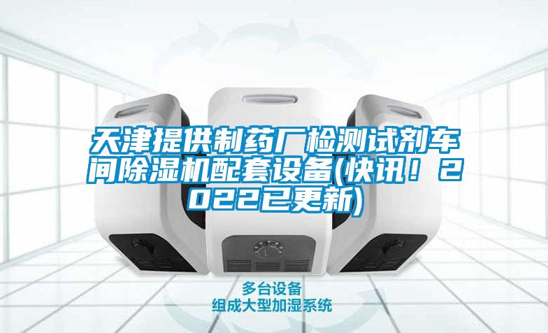 天津提供制藥廠檢測試劑車間除濕機配套設備(快訊！2022已更新)