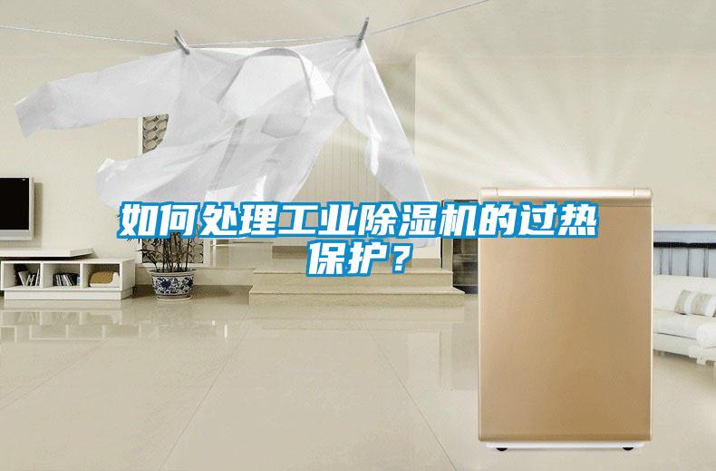 如何處理工業除濕機的過熱保護？