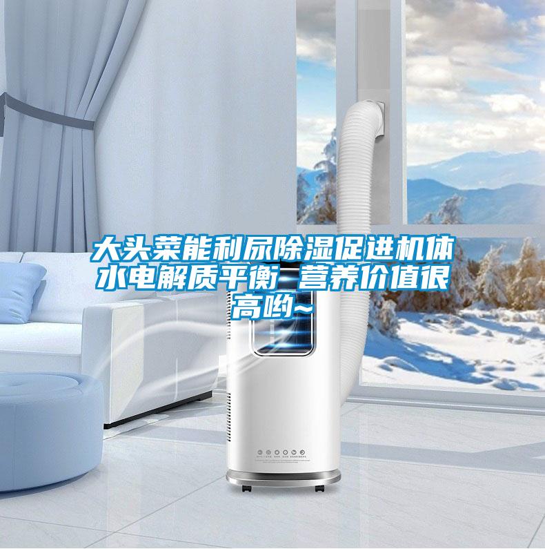 大頭菜能利尿除濕促進(jìn)機(jī)體水電解質(zhì)平衡 營養(yǎng)價(jià)值很高喲~