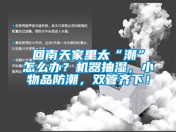 回南天家里太“潮”怎么辦？機(jī)器抽濕，小物品防潮，雙管齊下！