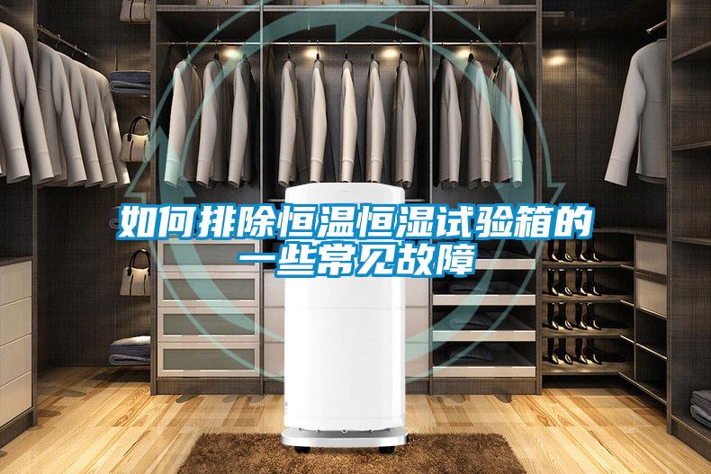 如何排除恒溫恒濕試驗(yàn)箱的一些常見故障