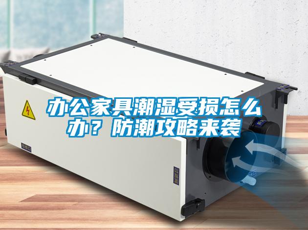 辦公家具潮濕受損怎么辦？防潮攻略來襲